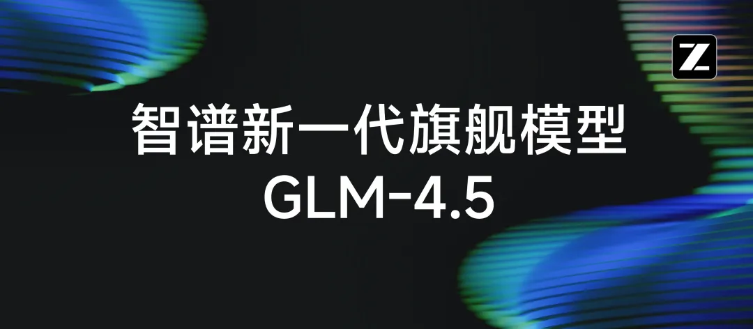 智谱发布GLM-4.5并开源：国产开源大模型迈入推理与智能体时代